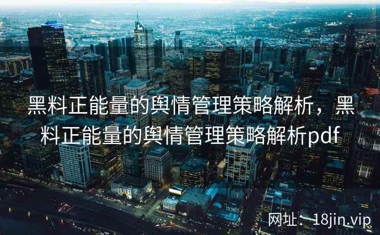 黑料正能量的舆情管理策略解析，黑料正能量的舆情管理策略解析pdf