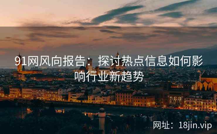 91网风向报告：探讨热点信息如何影响行业新趋势