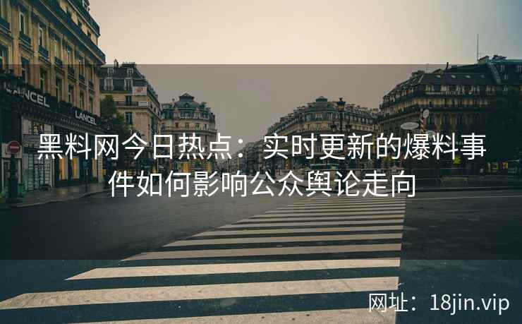 黑料网今日热点：实时更新的爆料事件如何影响公众舆论走向