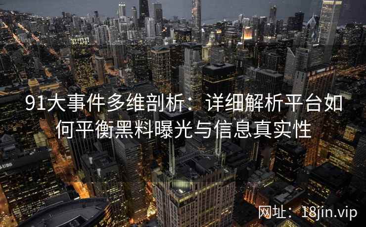 91大事件多维剖析：详细解析平台如何平衡黑料曝光与信息真实性