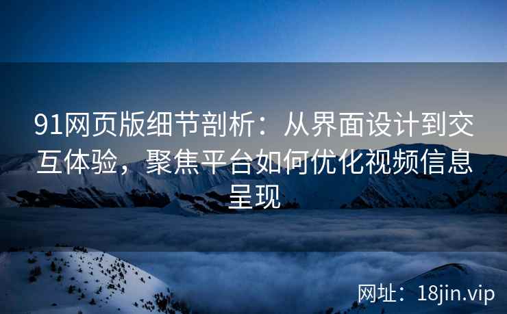 91网页版细节剖析：从界面设计到交互体验，聚焦平台如何优化视频信息呈现