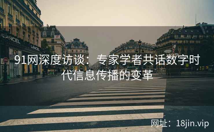 91网深度访谈：专家学者共话数字时代信息传播的变革