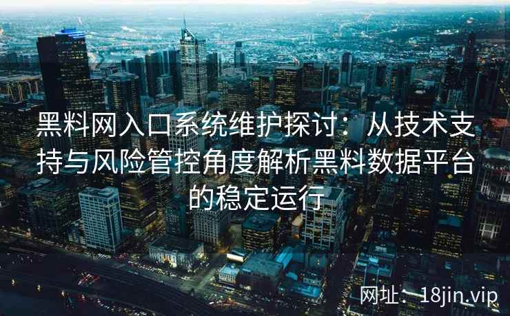 黑料网入口系统维护探讨：从技术支持与风险管控角度解析黑料数据平台的稳定运行