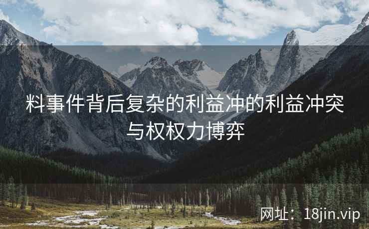 料事件背后复杂的利益冲的利益冲突与权权力博弈