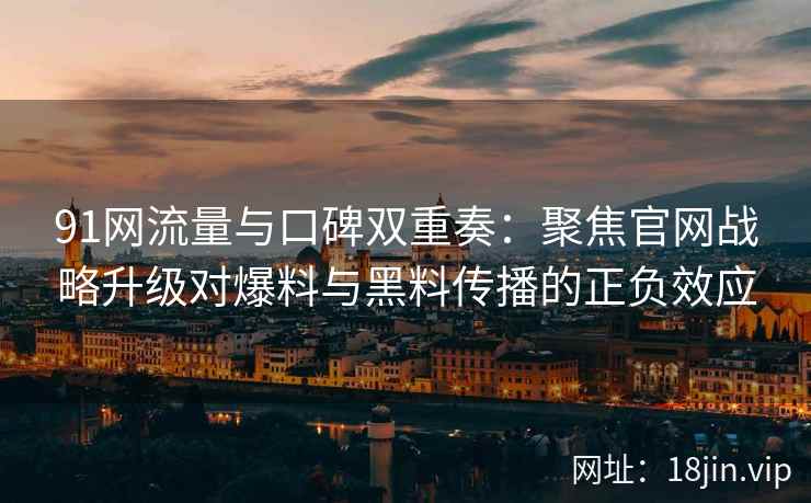 91网流量与口碑双重奏：聚焦官网战略升级对爆料与黑料传播的正负效应