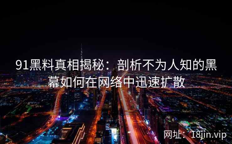 91黑料真相揭秘：剖析不为人知的黑幕如何在网络中迅速扩散