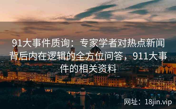 91大事件质询：专家学者对热点新闻背后内在逻辑的全方位问答，911大事件的相关资料
