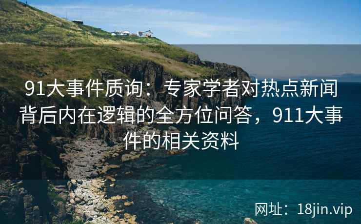 91大事件质询：专家学者对热点新闻背后内在逻辑的全方位问答，911大事件的相关资料