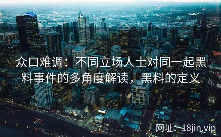 众口难调：不同立场人士对同一起黑料事件的多角度解读，黑料的定义