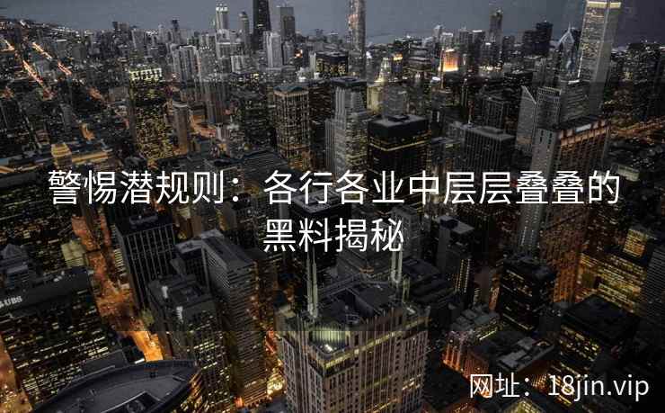 警惕潜规则：各行各业中层层叠叠的黑料揭秘