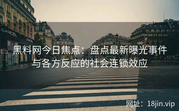黑料网今日焦点：盘点最新曝光事件与各方反应的社会连锁效应