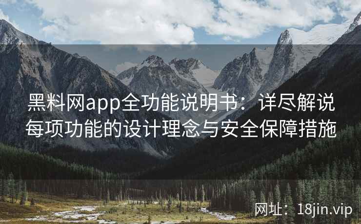 黑料网app全功能说明书：详尽解说每项功能的设计理念与安全保障措施