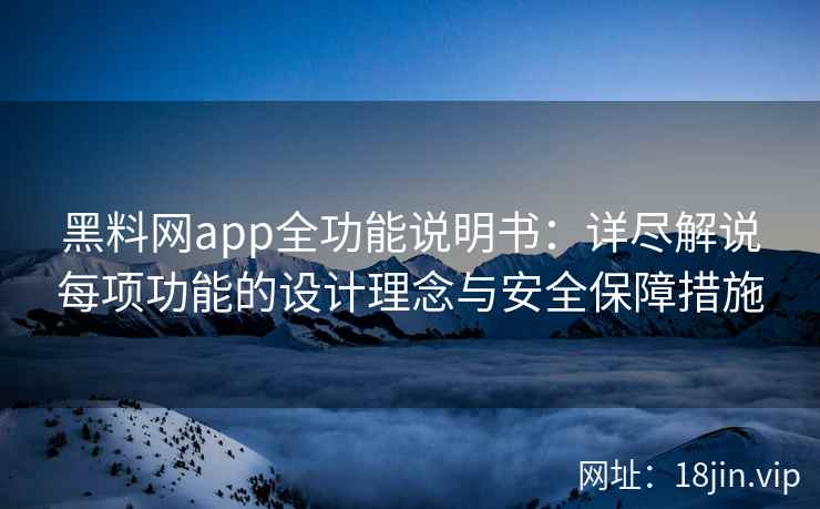 黑料网app全功能说明书：详尽解说每项功能的设计理念与安全保障措施