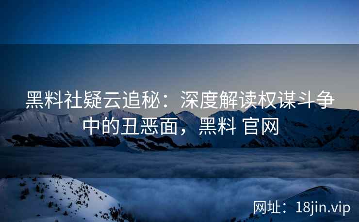 黑料社疑云追秘：深度解读权谋斗争中的丑恶面，黑料 官网