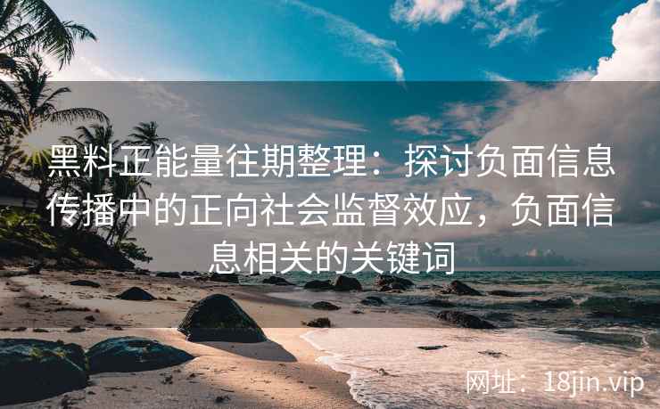 黑料正能量往期整理：探讨负面信息传播中的正向社会监督效应，负面信息相关的关键词