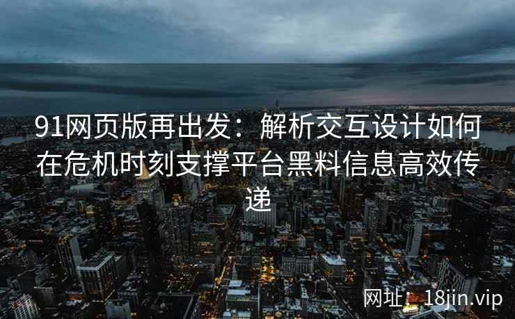 91网页版再出发：解析交互设计如何在危机时刻支撑平台黑料信息高效传递