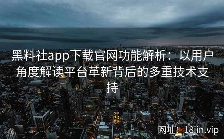 黑料社app下载官网功能解析：以用户角度解读平台革新背后的多重技术支持