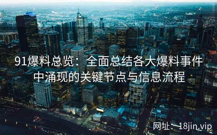 91爆料总览：全面总结各大爆料事件中涌现的关键节点与信息流程