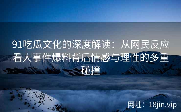 91吃瓜文化的深度解读：从网民反应看大事件爆料背后情感与理性的多重碰撞