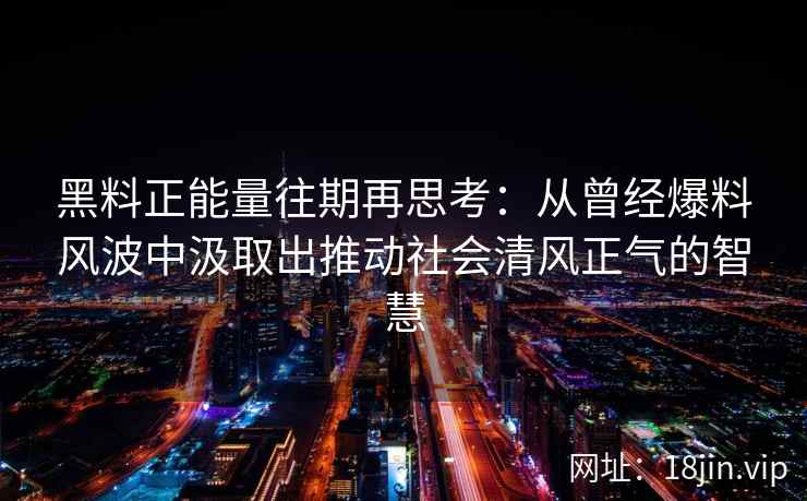 黑料正能量往期再思考：从曾经爆料风波中汲取出推动社会清风正气的智慧