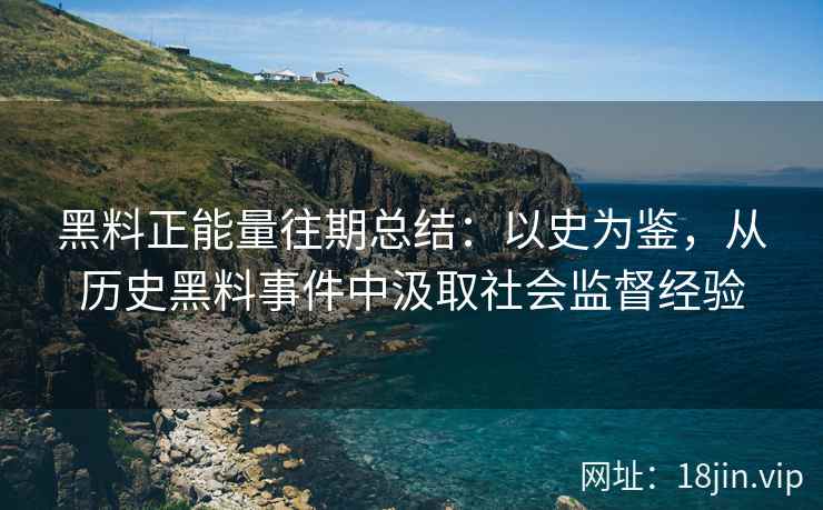 黑料正能量往期总结：以史为鉴，从历史黑料事件中汲取社会监督经验