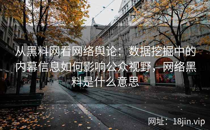 从黑料网看网络舆论：数据挖掘中的内幕信息如何影响公众视野，网络黑料是什么意思