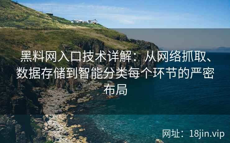 黑料网入口技术详解：从网络抓取、数据存储到智能分类每个环节的严密布局