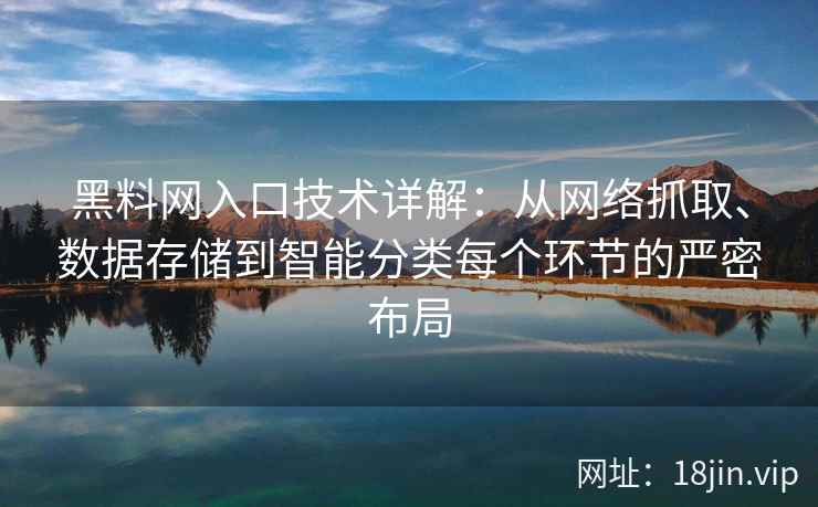 黑料网入口技术详解：从网络抓取、数据存储到智能分类每个环节的严密布局