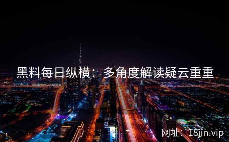 黑料每日纵横：多角度解读疑云重重
