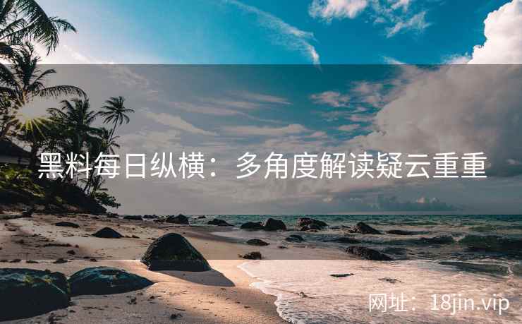 黑料每日纵横：多角度解读疑云重重