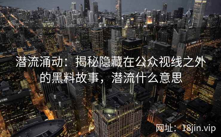 潜流涌动：揭秘隐藏在公众视线之外的黑料故事，潜流什么意思